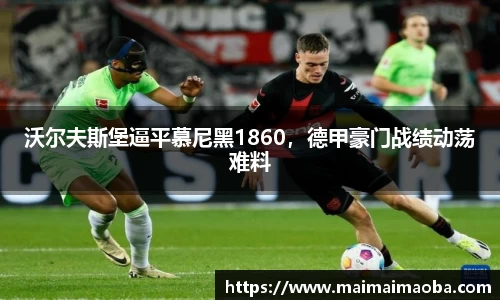 沃尔夫斯堡逼平慕尼黑1860，德甲豪门战绩动荡难料