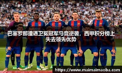 巴塞罗那遭遇卫冕冠军马竞逆袭，西甲积分榜上失去领先优势