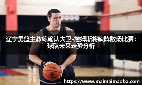 辽宁男篮主教练确认大卫-詹姆斯将缺阵数场比赛：球队未来走势分析