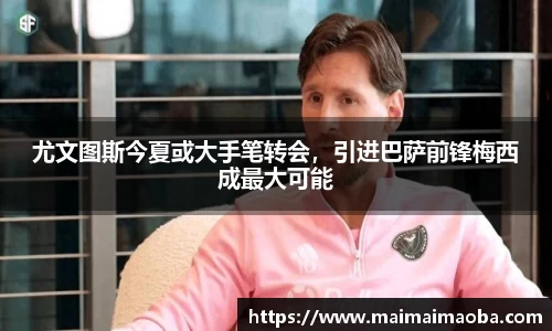 尤文图斯今夏或大手笔转会，引进巴萨前锋梅西成最大可能