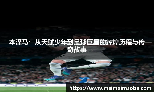 本泽马:从天赋少年到足球巨星的辉煌历程与传奇故事