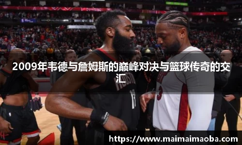 2009年韦德与詹姆斯的巅峰对决与篮球传奇的交汇